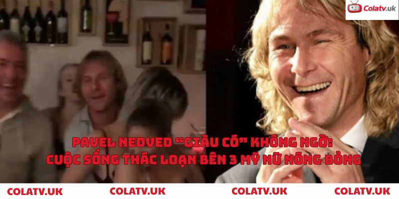 Pavel Nedved “giàu có” không ngờ: Cuộc sống thác loạn bên 3 mỹ nữ nóng bỏng