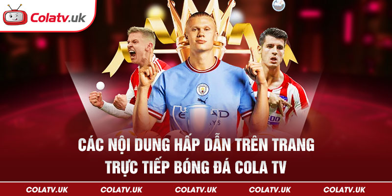 Các nội dung hấp dẫn trên trang trực tiếp bóng đá ColaTV