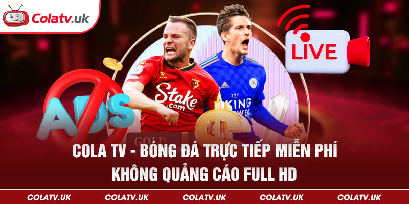 ColaTV - Trực tiếp bóng đá miễn phí, không quảng cáo full HD