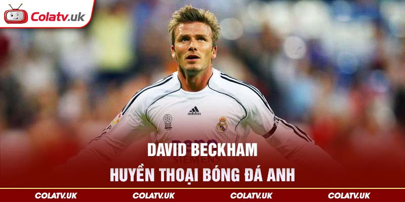 David Beckham huyền thoại bóng đá anh
