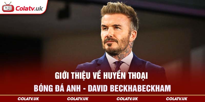 Giới thiệu về huyền thoại bóng đá anh - David BeckhaBeckham